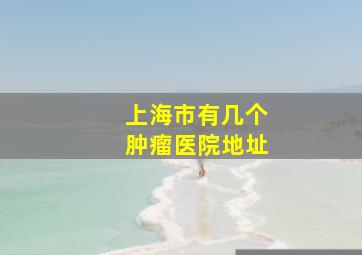 上海市有几个肿瘤医院地址