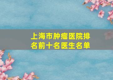 上海市肿瘤医院排名前十名医生名单