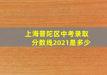 上海普陀区中考录取分数线2021是多少