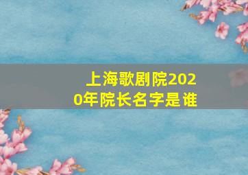 上海歌剧院2020年院长名字是谁