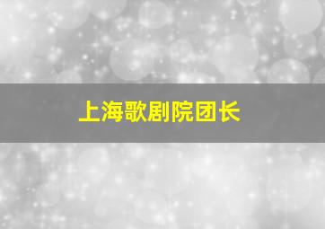 上海歌剧院团长