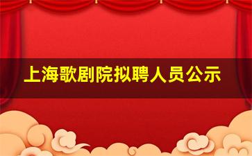 上海歌剧院拟聘人员公示