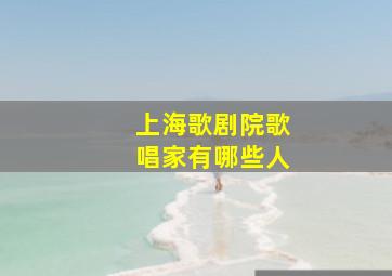 上海歌剧院歌唱家有哪些人