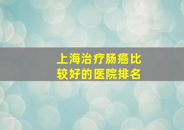 上海治疗肠癌比较好的医院排名