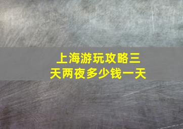 上海游玩攻略三天两夜多少钱一天