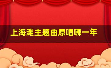 上海滩主题曲原唱哪一年