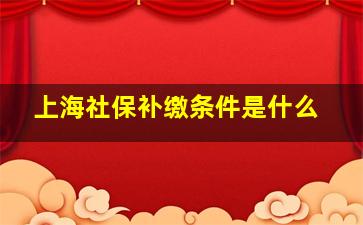 上海社保补缴条件是什么