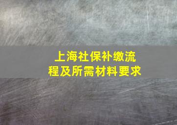 上海社保补缴流程及所需材料要求