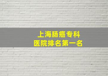 上海肠癌专科医院排名第一名