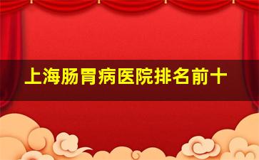 上海肠胃病医院排名前十