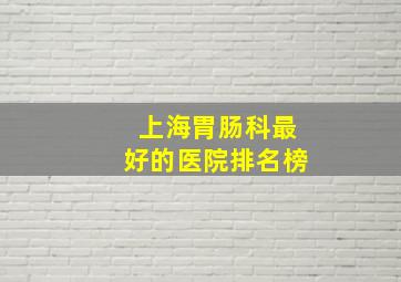 上海胃肠科最好的医院排名榜