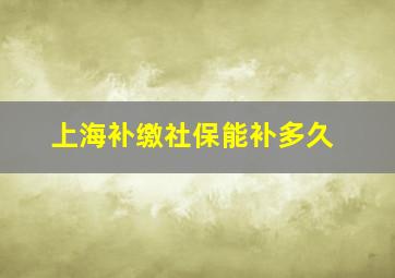 上海补缴社保能补多久