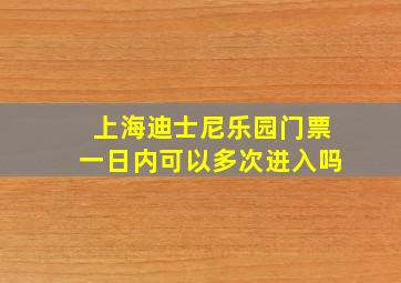 上海迪士尼乐园门票一日内可以多次进入吗