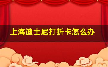 上海迪士尼打折卡怎么办