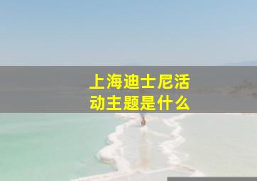 上海迪士尼活动主题是什么