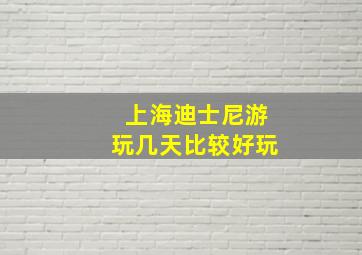 上海迪士尼游玩几天比较好玩