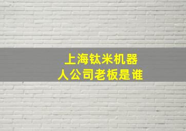 上海钛米机器人公司老板是谁