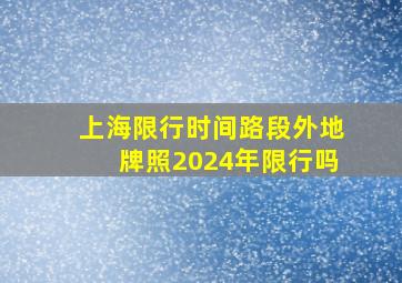 上海限行时间路段外地牌照2024年限行吗