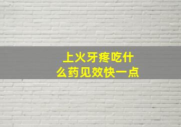 上火牙疼吃什么药见效快一点