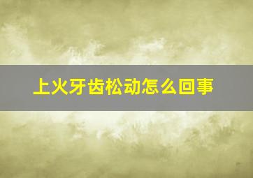 上火牙齿松动怎么回事