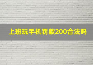 上班玩手机罚款200合法吗