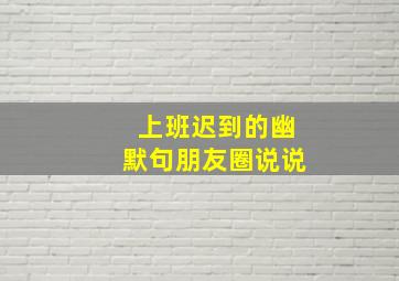 上班迟到的幽默句朋友圈说说