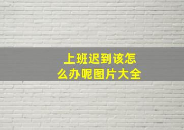 上班迟到该怎么办呢图片大全