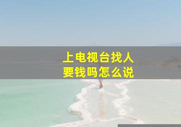 上电视台找人要钱吗怎么说