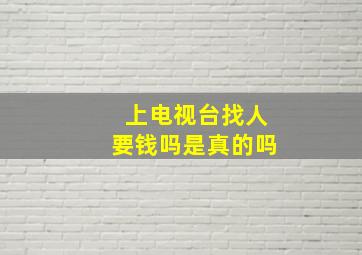 上电视台找人要钱吗是真的吗