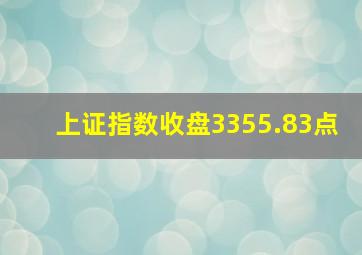 上证指数收盘3355.83点