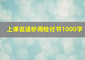 上课说话吵闹检讨书1000字