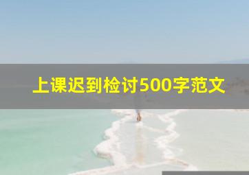 上课迟到检讨500字范文