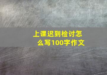 上课迟到检讨怎么写100字作文