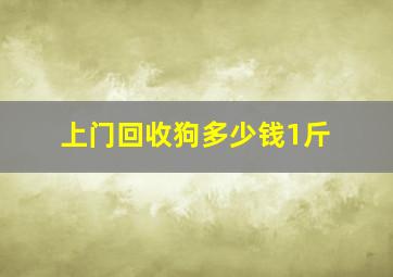 上门回收狗多少钱1斤