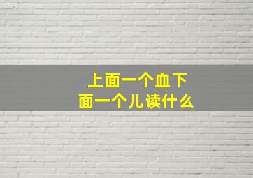 上面一个血下面一个儿读什么