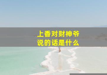 上香对财神爷说的话是什么