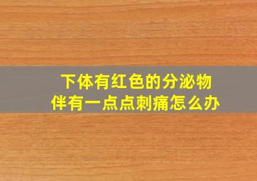 下体有红色的分泌物伴有一点点刺痛怎么办