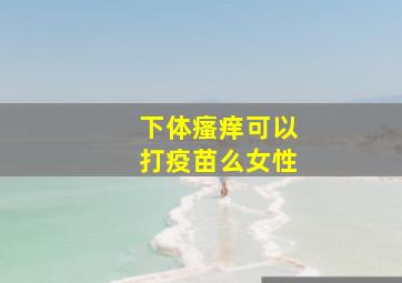 下体瘙痒可以打疫苗么女性