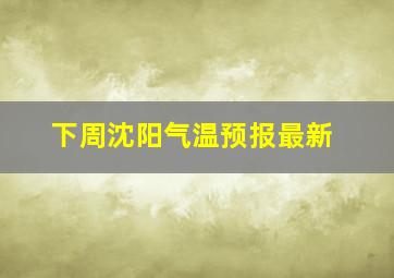 下周沈阳气温预报最新