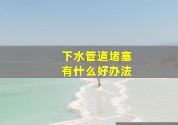 下水管道堵塞有什么好办法