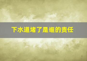 下水道堵了是谁的责任