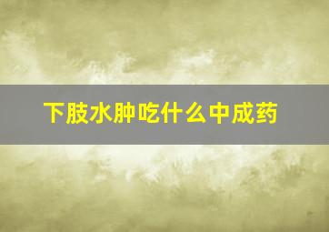 下肢水肿吃什么中成药