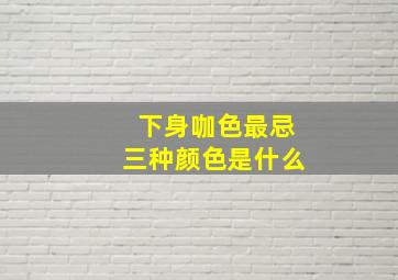 下身咖色最忌三种颜色是什么