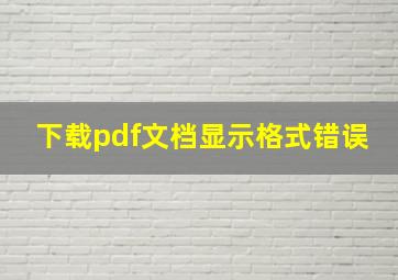 下载pdf文档显示格式错误