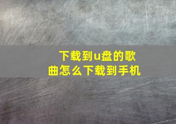 下载到u盘的歌曲怎么下载到手机