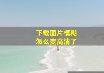 下载图片模糊怎么变高清了