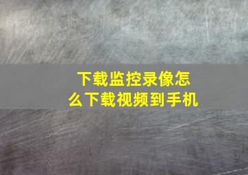 下载监控录像怎么下载视频到手机