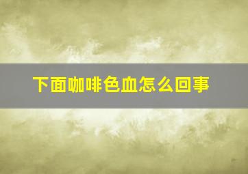 下面咖啡色血怎么回事