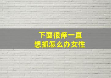 下面很痒一直想抓怎么办女性