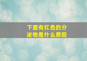 下面有红色的分泌物是什么原因